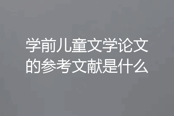 学前儿童文学论文的参考文献是什么