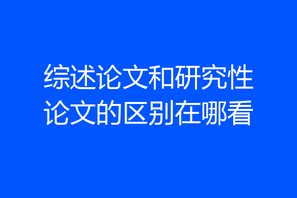 综述论文和研究性论文的区别在哪看