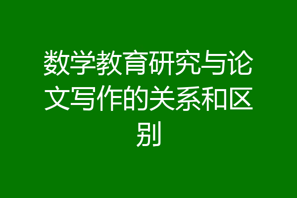 数学教育研究与论文写作的关系和区别