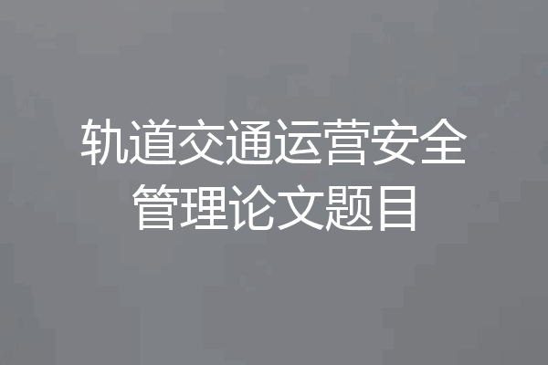 轨道交通运营安全管理论文题目