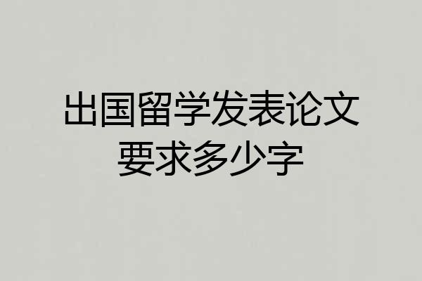 出国留学发表论文要求多少字
