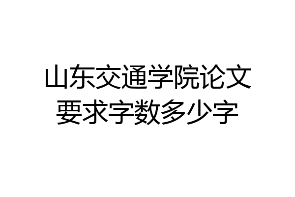 山东交通学院论文要求字数多少字