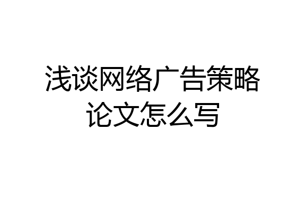 浅谈网络广告策略论文怎么写