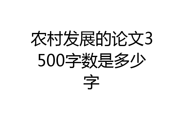 农村发展的论文3500字数是多少字