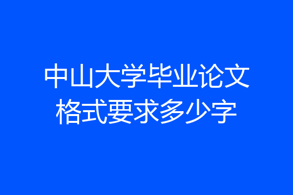 中山大学毕业论文格式要求多少字