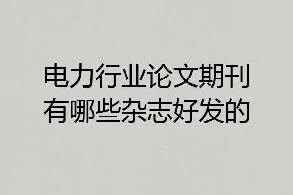 电力行业论文期刊有哪些杂志好发的