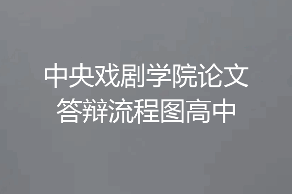 中央戏剧学院论文答辩流程图高中