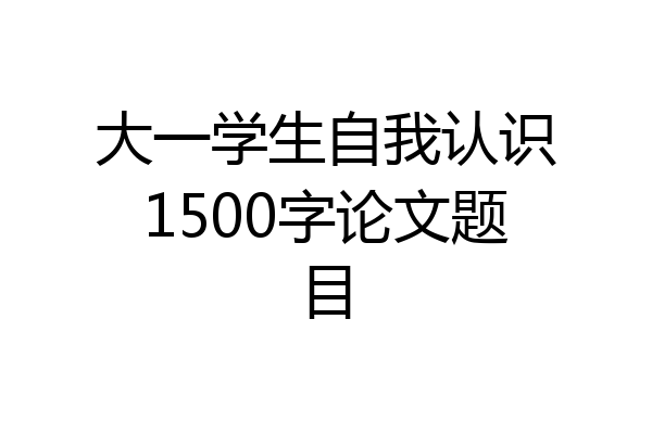 大一学生自我认识1500字论文题目