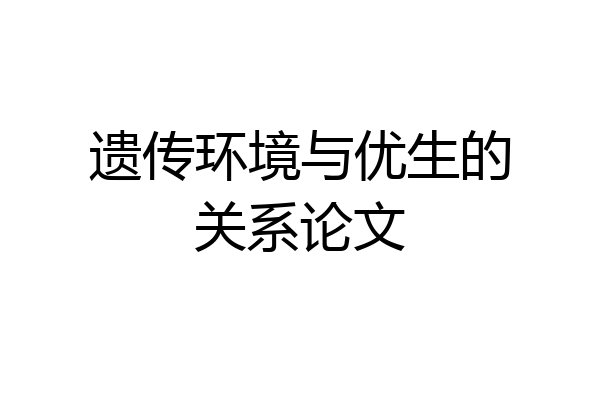遗传环境与优生的关系论文