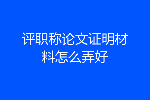 评职称论文证明材料怎么弄好