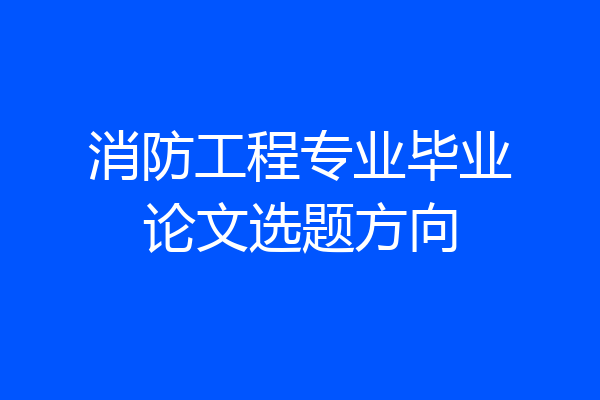 消防工程专业毕业论文选题方向