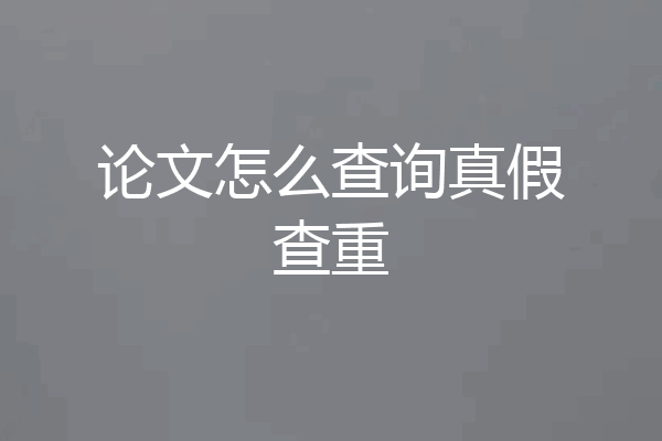 论文怎么查询真假查重