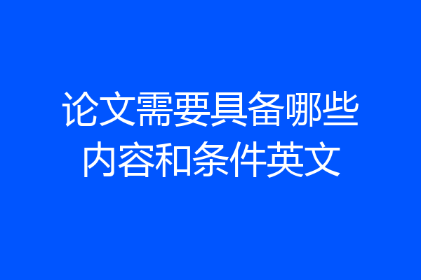 论文需要具备哪些内容和条件英文