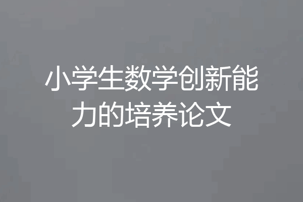 小学生数学创新能力的培养论文