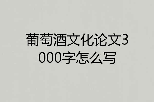 葡萄酒文化论文3000字怎么写