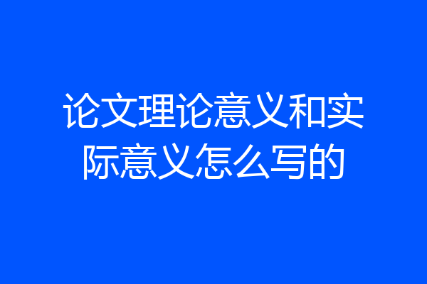 论文理论意义和实际意义怎么写的