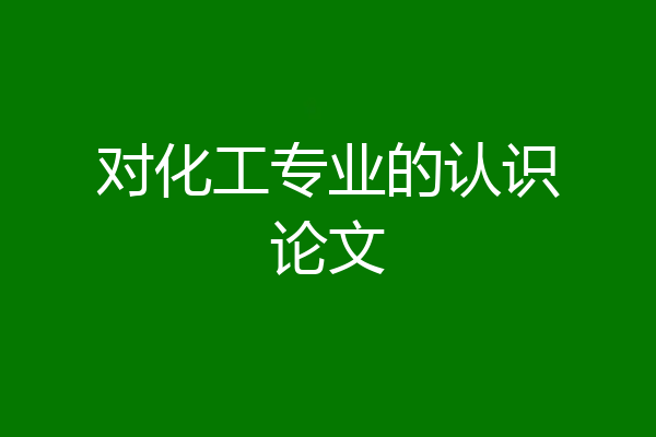 对化工专业的认识论文