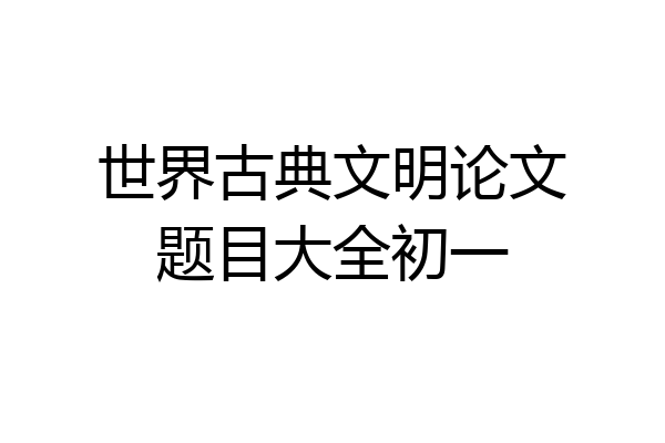世界古典文明论文题目大全初一