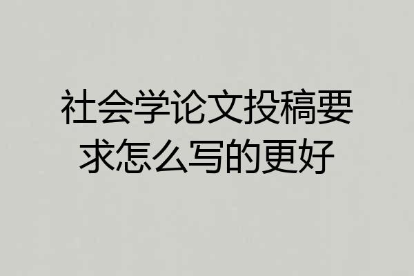 社会学论文投稿要求怎么写的更好