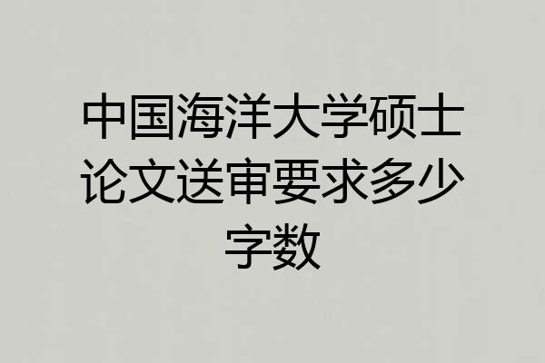 中国海洋大学硕士论文送审要求多少字数