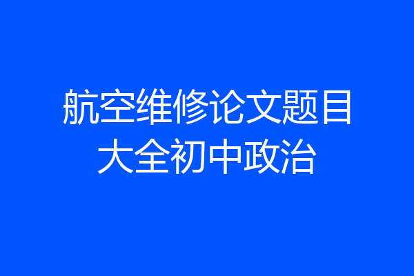 航空维修论文题目大全初中政治