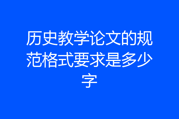 历史教学论文的规范格式要求是多少字