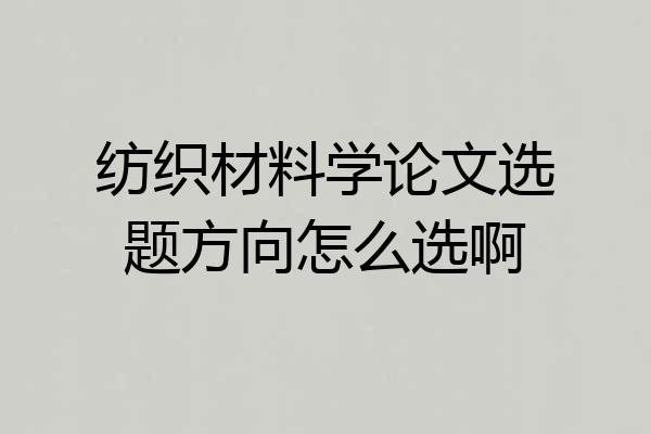 纺织材料学论文选题方向怎么选啊