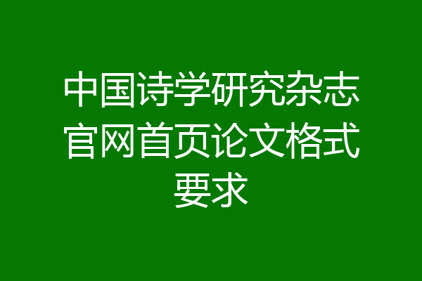 中国诗学研究杂志官网首页论文格式要求