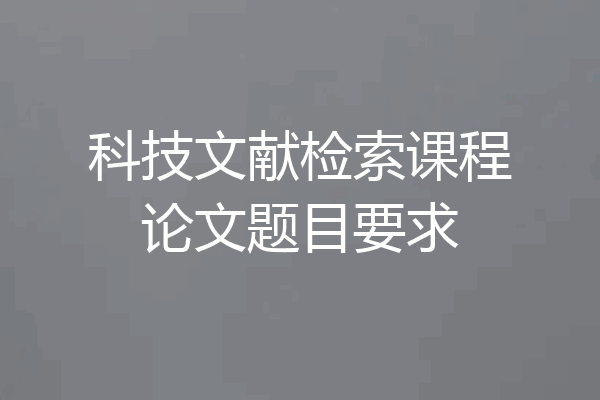 科技文献检索课程论文题目要求
