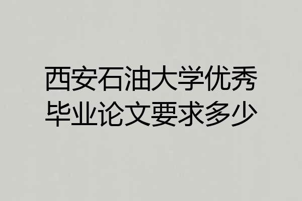 西安石油大学优秀毕业论文要求多少