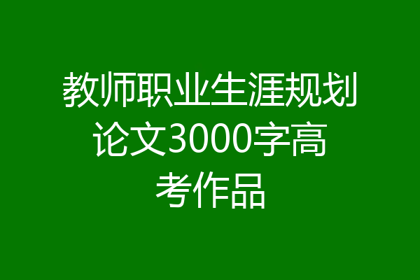 教师职业生涯规划论文3000字高考作品