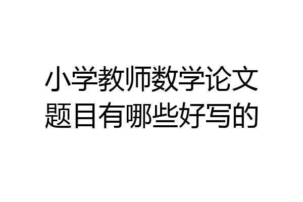 小学教师数学论文题目有哪些好写的