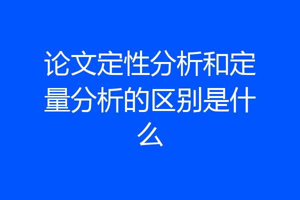 论文定性分析和定量分析的区别是什么