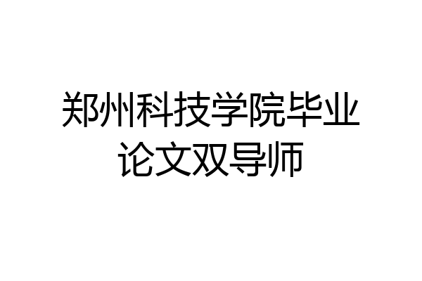 郑州科技学院毕业论文双导师