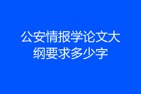 公安情报学论文大纲要求多少字