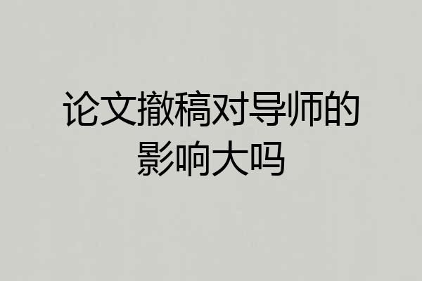 论文撤稿对导师的影响大吗