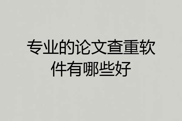 专业的论文查重软件有哪些好