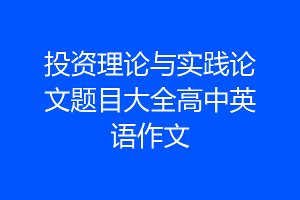 投资理论与实践论文题目大全高中英语作文