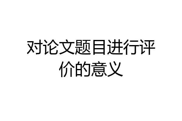 对论文题目进行评价的意义