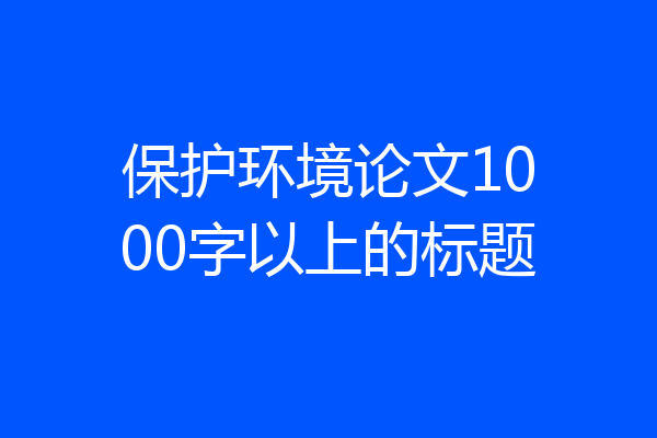 保护环境论文1000字以上的标题
