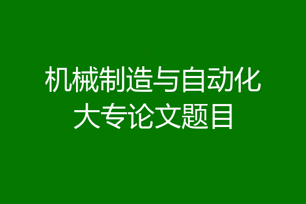 机械制造与自动化大专论文题目