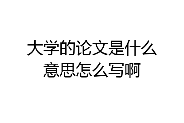 大学的论文是什么意思怎么写啊
