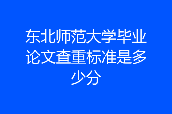 东北师范大学毕业论文查重标准是多少分