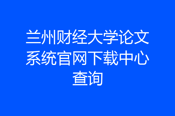 兰州财经大学论文系统官网下载中心查询