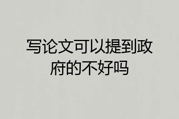 写论文可以提到政府的不好吗
