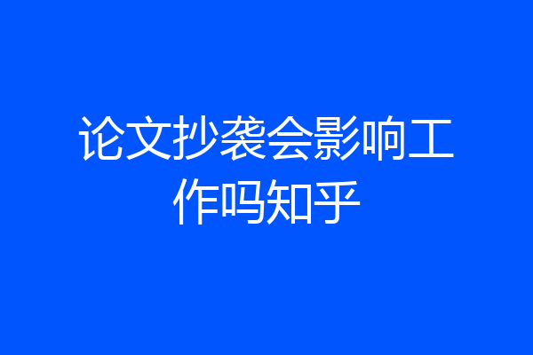 论文抄袭会影响工作吗知乎