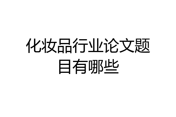 化妆品行业论文题目有哪些