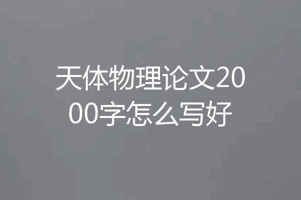 天体物理论文2000字怎么写好