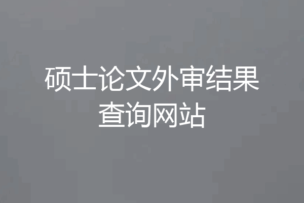 硕士论文外审结果查询网站