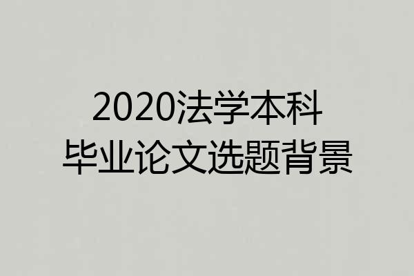 2020法学本科毕业论文选题背景